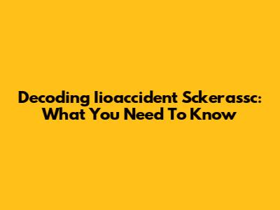 Decoding Iioaccident Sckerassc: What You Need To Know