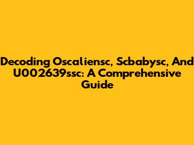 Decoding Oscaliensc, Scbabysc, And U002639ssc: A Comprehensive Guide
