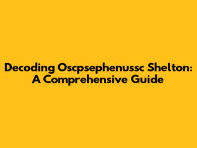 Decoding Oscpsephenussc Shelton: A Comprehensive Guide