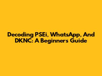 Decoding PSEi, WhatsApp, And DKNC: A Beginner's Guide