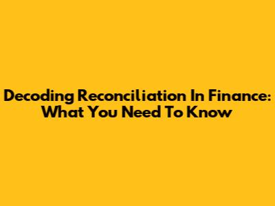 Decoding Reconciliation In Finance: What You Need To Know