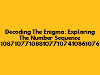 Decoding The Enigma: Exploring The Number Sequence 1087107710881077107410861076