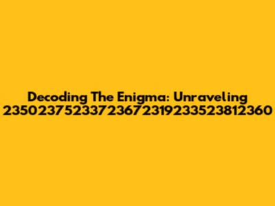 Decoding The Enigma: Unraveling 23502375233723672319233523812360