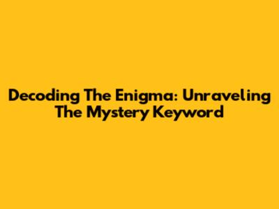 Decoding The Enigma: Unraveling The Mystery Keyword