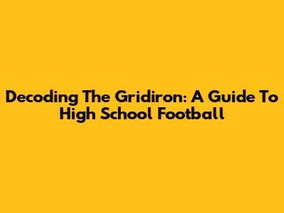 Decoding The Gridiron: A Guide To High School Football