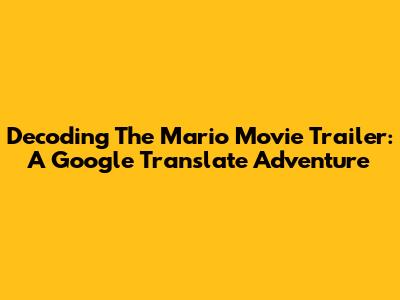 Decoding The Mario Movie Trailer: A Google Translate Adventure