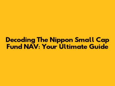 Decoding The Nippon Small Cap Fund NAV: Your Ultimate Guide