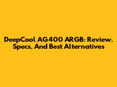 DeepCool AG400 ARGB: Review, Specs, And Best Alternatives