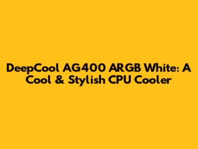 DeepCool AG400 ARGB White: A Cool & Stylish CPU Cooler