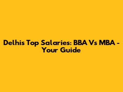 Delhi's Top Salaries: BBA Vs MBA - Your Guide
