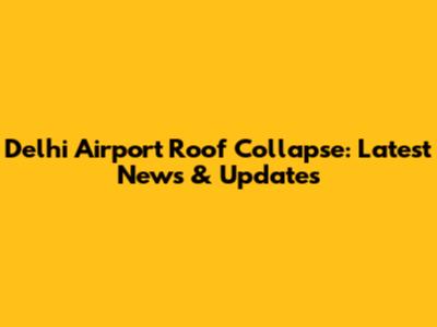 Delhi Airport Roof Collapse: Latest News & Updates