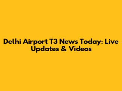 Delhi Airport T3 News Today: Live Updates & Videos