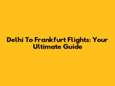Delhi To Frankfurt Flights: Your Ultimate Guide