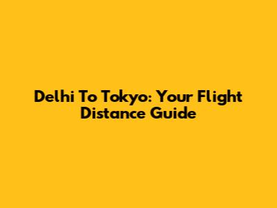 Delhi To Tokyo: Your Flight Distance Guide