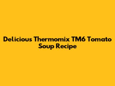 Delicious Thermomix TM6 Tomato Soup Recipe