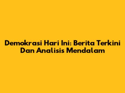 Demokrasi Hari Ini: Berita Terkini Dan Analisis Mendalam