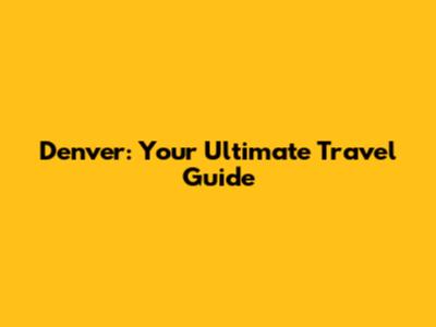 Denver: Your Ultimate Travel Guide