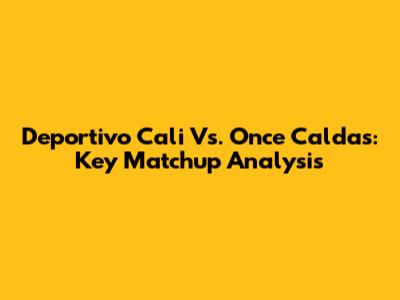 Deportivo Cali Vs. Once Caldas: Key Matchup Analysis