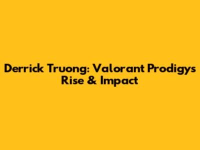 Derrick Truong: Valorant Prodigy's Rise & Impact