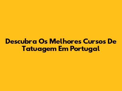 Descubra Os Melhores Cursos De Tatuagem Em Portugal