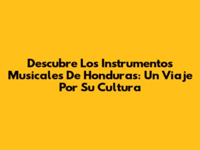 Descubre Los Instrumentos Musicales De Honduras: Un Viaje Por Su Cultura