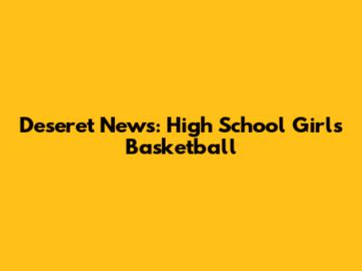 Deseret News: High School Girls Basketball