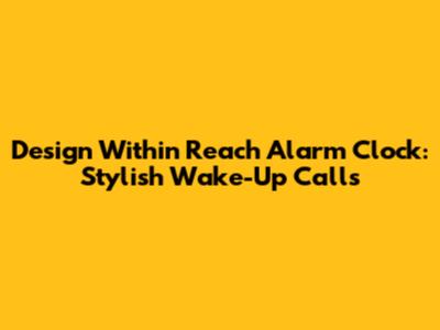 Design Within Reach Alarm Clock: Stylish Wake-Up Calls