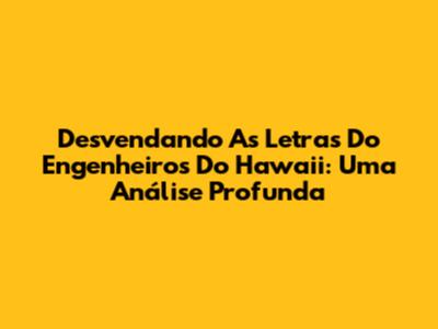 Desvendando As Letras Do Engenheiros Do Hawaii: Uma Análise Profunda