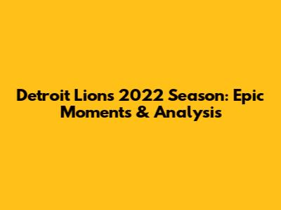 Detroit Lions 2022 Season: Epic Moments & Analysis