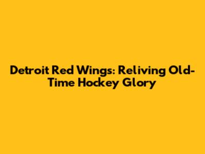 Detroit Red Wings: Reliving Old-Time Hockey Glory