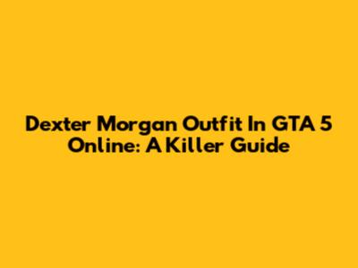 Dexter Morgan Outfit In GTA 5 Online: A Killer Guide
