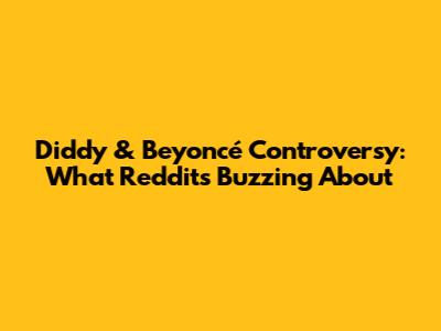 Diddy & Beyoncé Controversy: What Reddit's Buzzing About