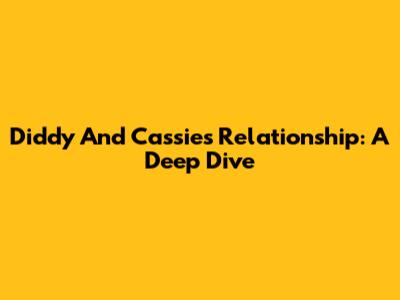 Diddy And Cassie's Relationship: A Deep Dive
