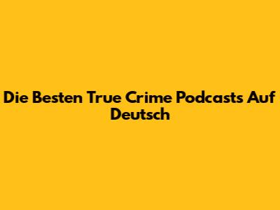 Die Besten True Crime Podcasts Auf Deutsch