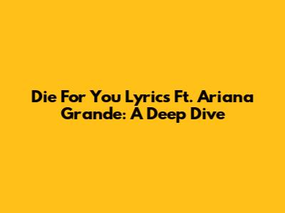 Die For You Lyrics Ft. Ariana Grande: A Deep Dive