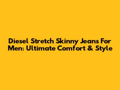 Diesel Stretch Skinny Jeans For Men: Ultimate Comfort & Style