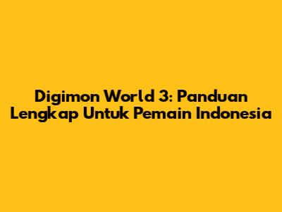Digimon World 3: Panduan Lengkap Untuk Pemain Indonesia