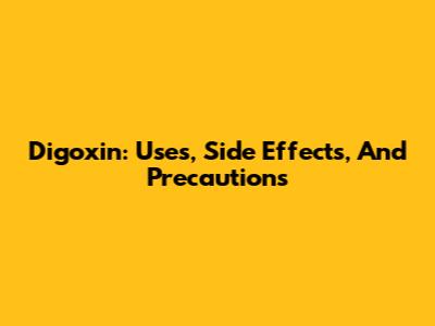 Digoxin: Uses, Side Effects, And Precautions