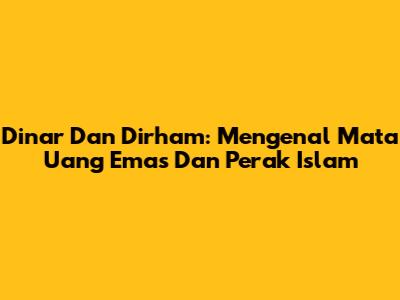 Dinar Dan Dirham: Mengenal Mata Uang Emas Dan Perak Islam