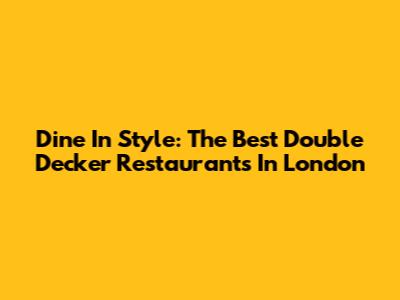Dine In Style: The Best Double Decker Restaurants In London