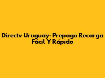 Directv Uruguay: Prepago Recarga Fácil Y Rápido