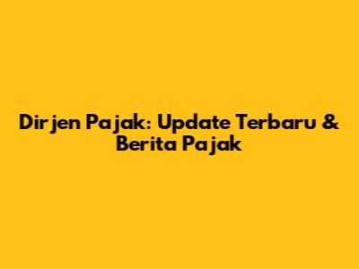 Dirjen Pajak: Update Terbaru & Berita Pajak