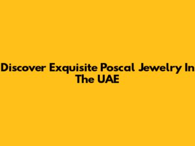 Discover Exquisite Poscal Jewelry In The UAE