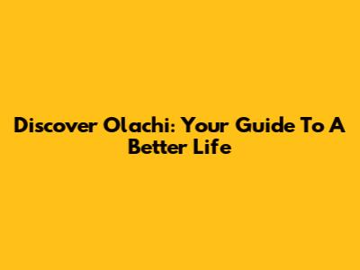 Discover Olachi: Your Guide To A Better Life