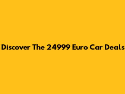 Discover The 24999 Euro Car Deals