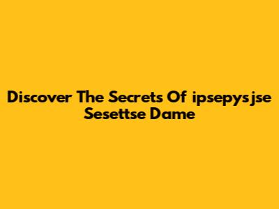Discover The Secrets Of "ipsepysjse Sesettse Dame"
