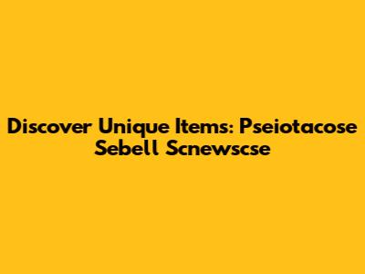 Discover Unique Items: Pseiotacose Sebell Scnewscse