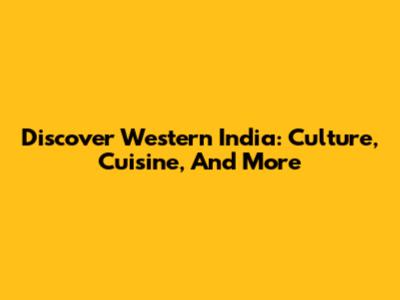 Discover Western India: Culture, Cuisine, And More