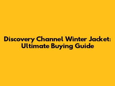 Discovery Channel Winter Jacket: Ultimate Buying Guide
