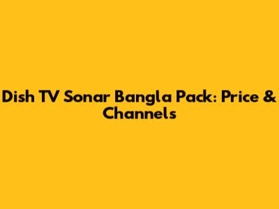 Dish TV Sonar Bangla Pack: Price & Channels